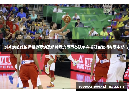 非洲残疾篮球锦标挑战赛埃及组排悬念重重各队争夺激烈激发精彩赛事期待